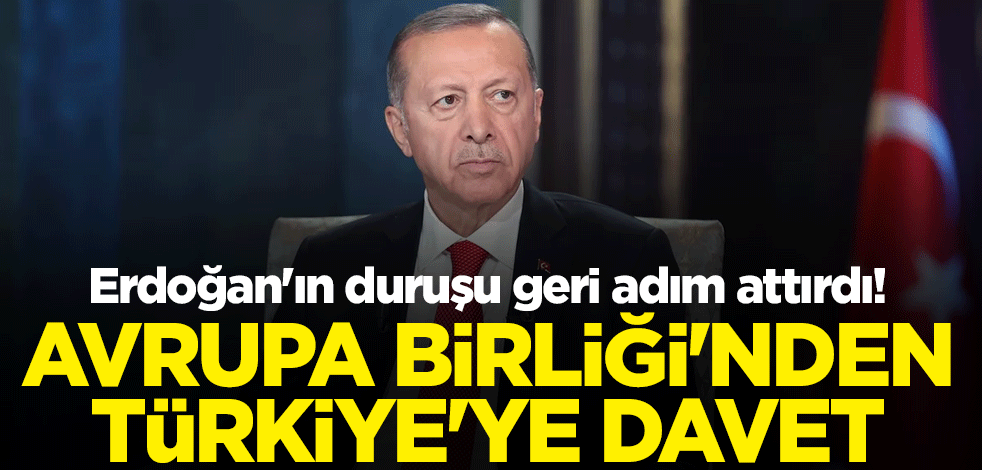 Erdoğan'ın duruşu geri adım attırdı! Avrupa Birliği'nden Türkiye'ye davet