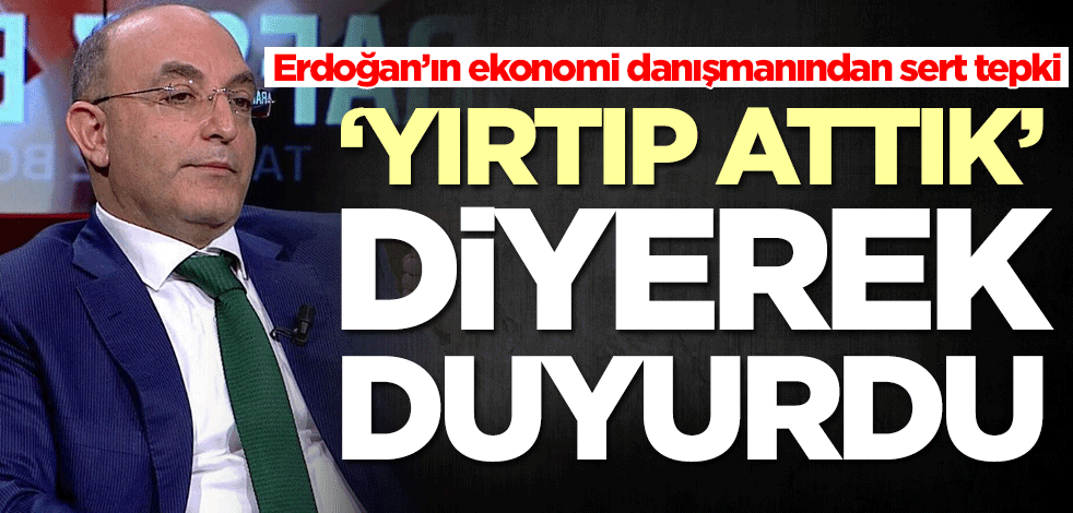 Erdoğan’ın ekonomi danışmanından sert tepki! 'Yırtıp attık' diyerek duyurdu