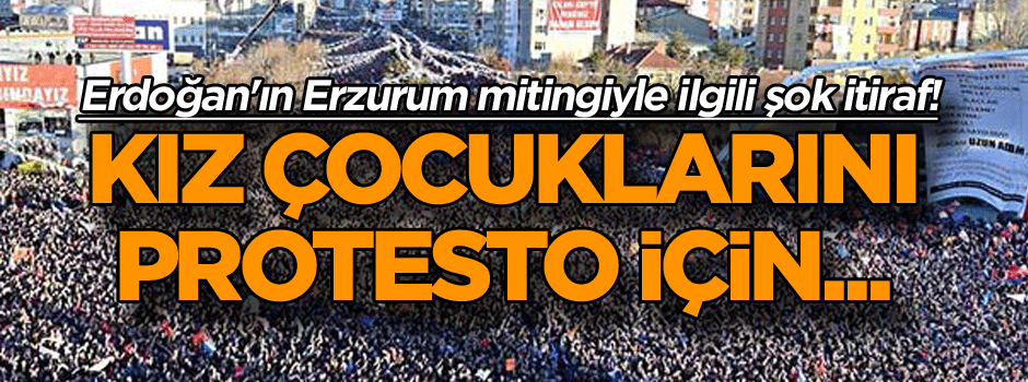 Erdoğan'ın Erzurum mitingiyle ilgili şok itiraf! Kız çocuklarını protesto için...