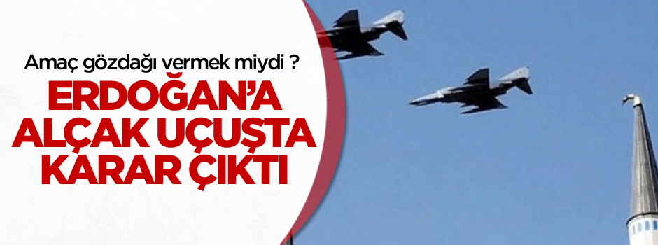 Erdoğan'ın evine alçak uçuşta karar çıktı