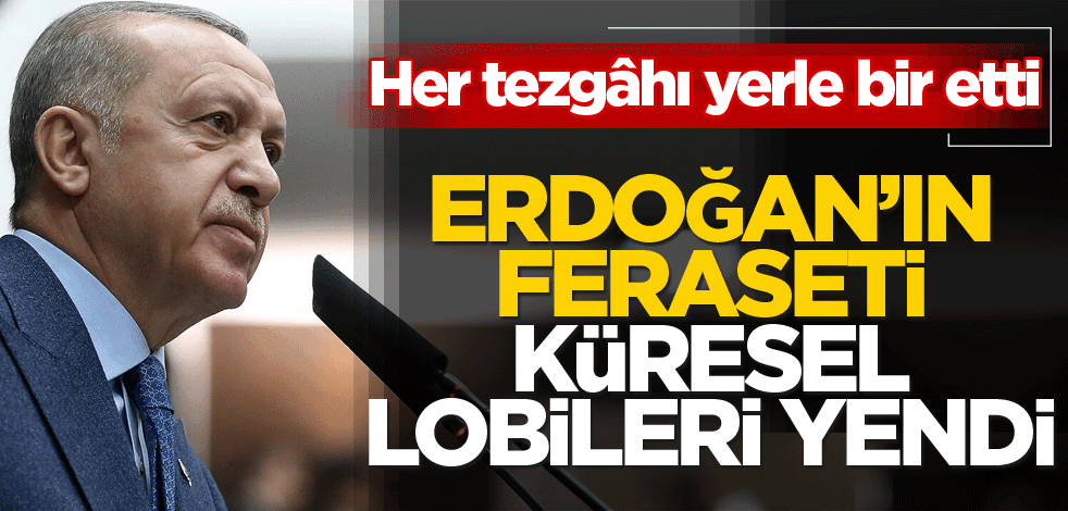 Erdoğan’ın feraseti küresel lobileri yendi