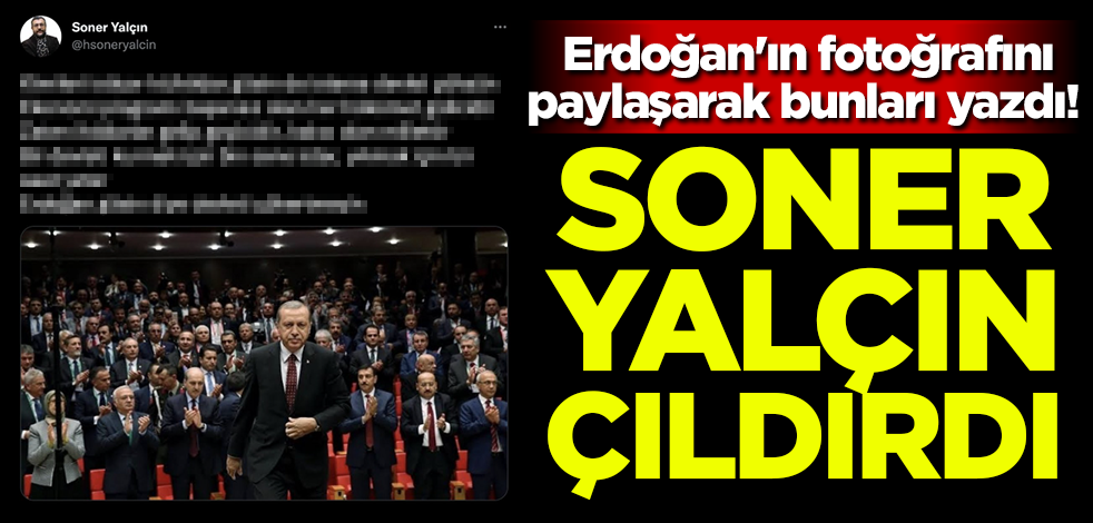 Erdoğan'ın fotoğrafını paylaşarak bunları yazdı! Soner Yalçın çıldırdı