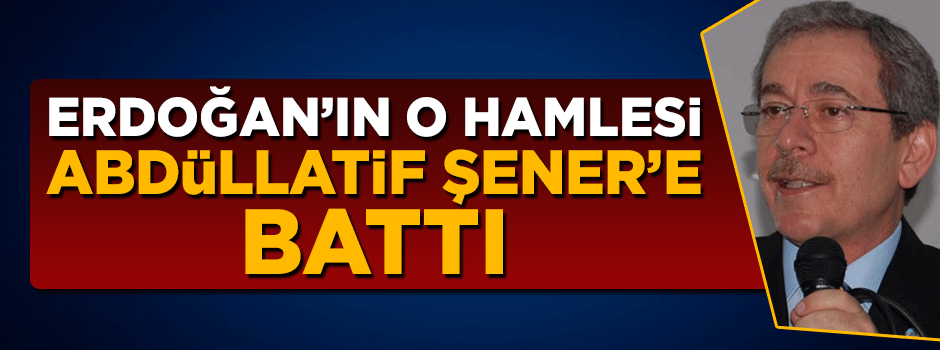 Erdoğan'ın genel başkanlık hamlesi Abdüllatif Şener'e battı