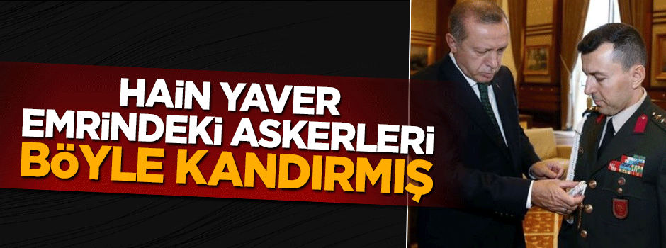 Erdoğan'ın hain yaveri Ali Yazıcı emrindeki askerleri böyle kandırmış!