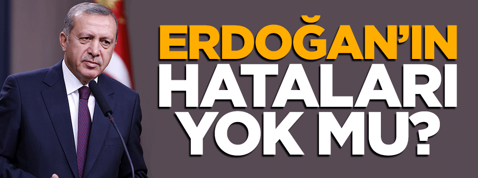 Erdoğan'ın hataları yok mu?