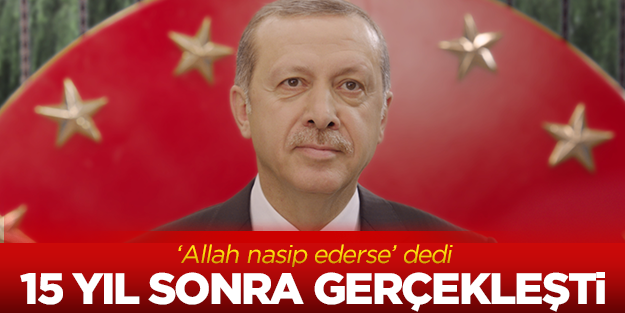 Erdoğan'ın hayali 15 yıl sonra gerçekleşti