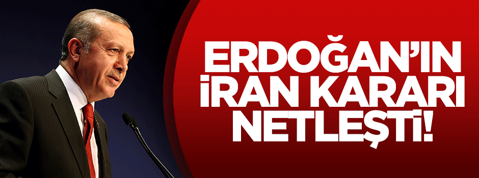 Cumhurbaşkanı Erdoğan İran kararını verdi