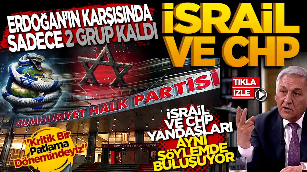 Erdoğan’ın Karşısında Sadece İki Grup Kaldı: İsrail ve CHP! İsrail ve CHP Yandaşları Aynı Söylemde Buluşuyor