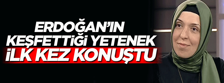 Erdoğan'ın keşfettiği yetenek ilk kez konuştu