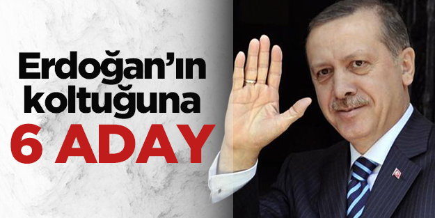 Erdoğan'ın koltuğuna 6 aday