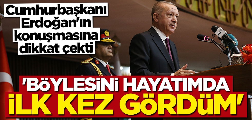 Erdoğan'ın konuşmasına dikkat çekti: Böylesini ilk kez gördüm