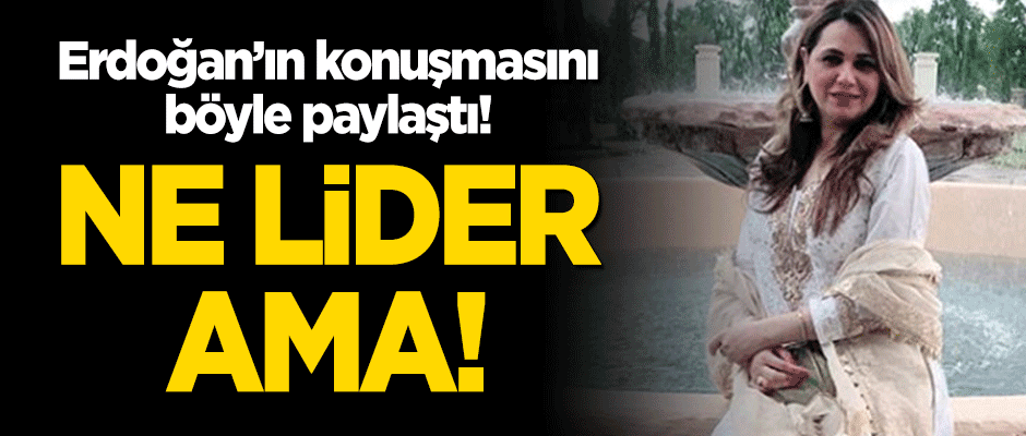 Erdoğan'ın konuşmasını böyle paylaştı: Ne lider ama!