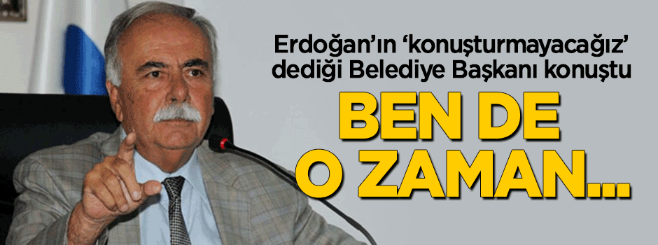 Erdoğan'ın 'konuşturmayacağız' dediği belediye başkanı konuştu: Ben de o zaman...