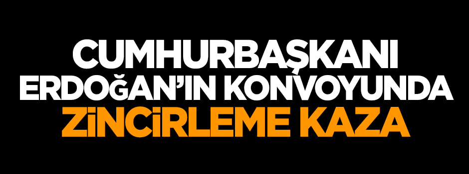 Erdoğan'ın konvoyunda zincirleme kaza!