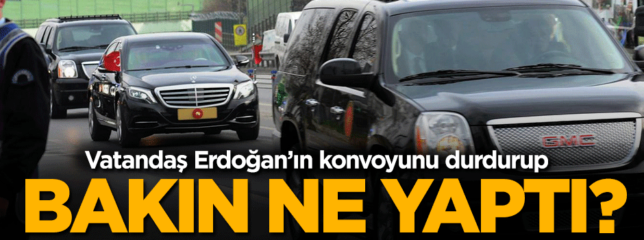 Erdoğan’ın konvoyunu durdurup selfie çekti
