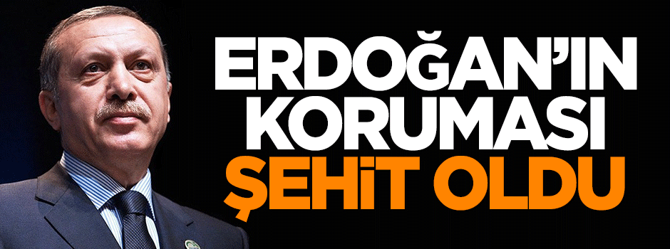 Erdoğan’ın koruması şehit oldu