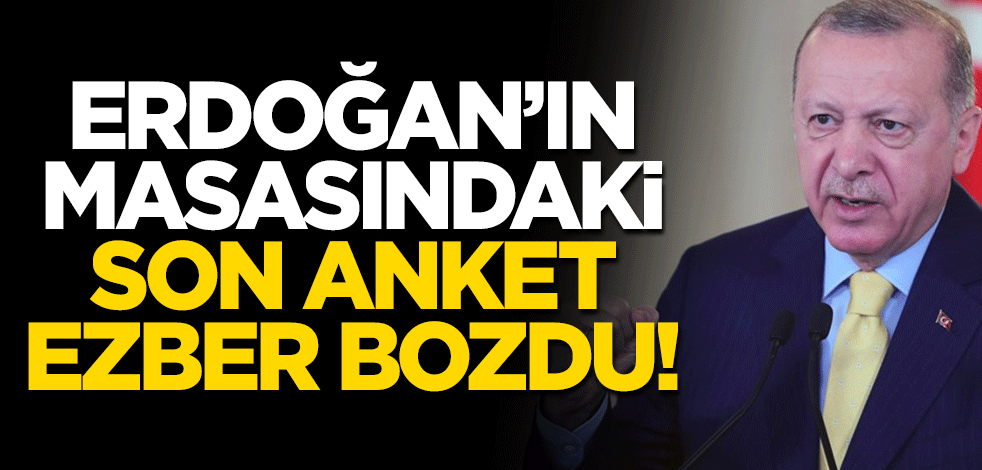 Erdoğan'ın masasındaki son anket ezber bozdu!