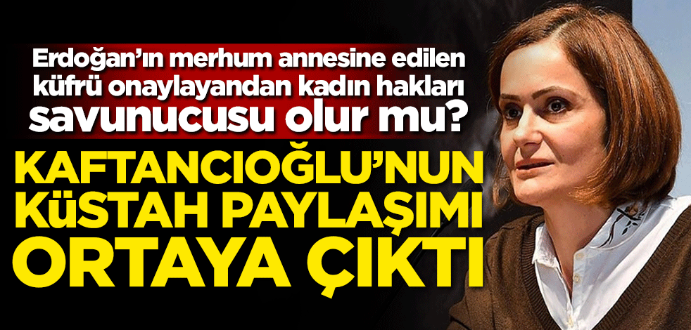 Erdoğan’ın merhum annesine edilen küfrü onaylayandan kadın hakları savunucusu olur mu? Canan Kaftancıoğlu'nun küstah paylaşımı ortaya çıktı
