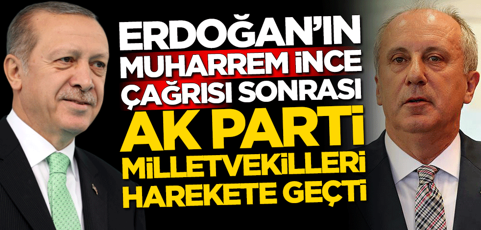 Erdoğan'ın Muharrem İnce çağrısı sonrası AK Parti milletvekilleri harekete geçti