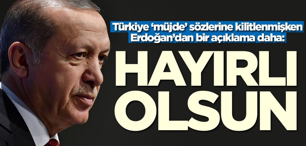 Erdoğan'ın müjdesi ne olacak? Bir açıklama daha geldi: Hayırlı olsun