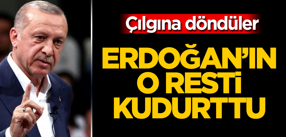 Erdoğan'ın o resti kudurttu! Çılgına döndüler