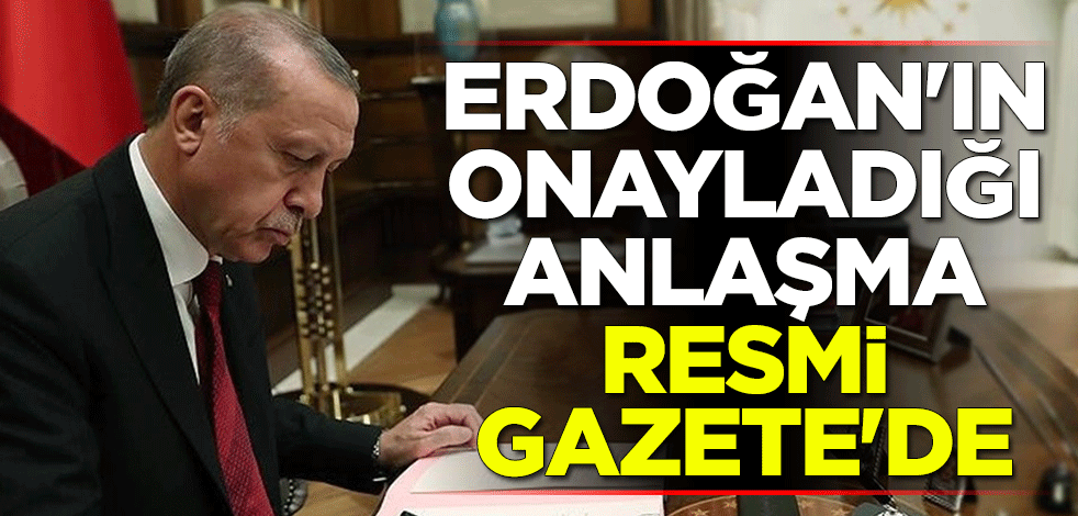 Erdoğan'ın onayladığı anlaşma Resmi Gazete'de