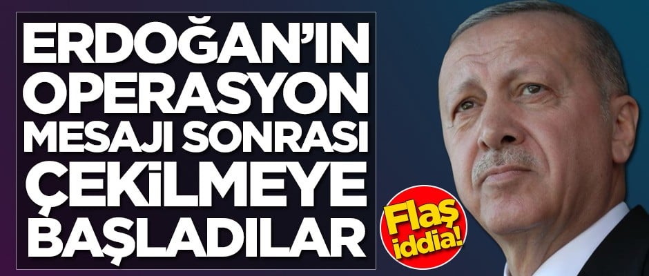 Erdoğan'ın operasyon mesajı sonrası bölgeden çekilmeye başladılar