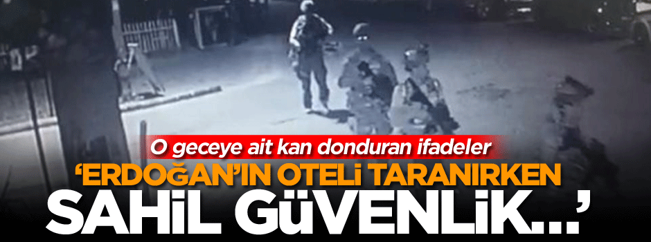 ‘Erdoğan’ın oteli taranırken Sahil Güvenlik…’