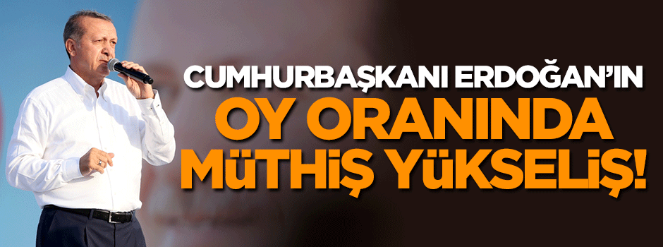 Erdoğan'ın oy oranında müthiş yükseliş!