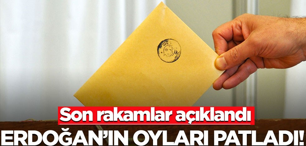 Erdoğan'ın oyları patladı! Son rakamlar açıklandı