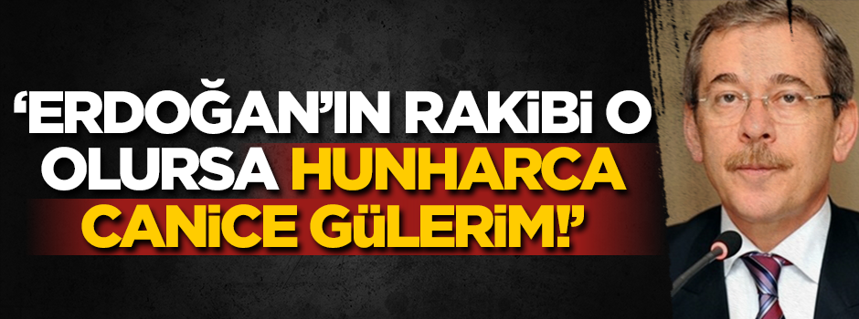 'Erdoğan'ın rakibi o olursa hunharca gülerim!'