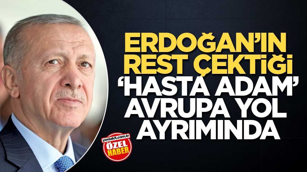 Erdoğan’ın rest çektiği ‘hasta adam’ Avrupa yol ayrımında