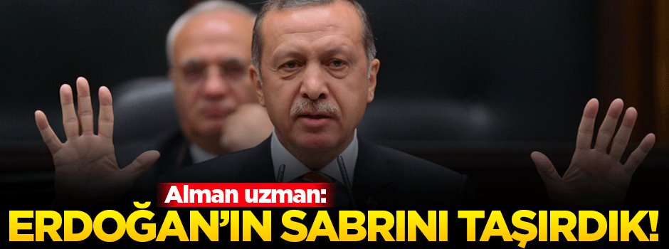 'Erdoğan'ın sabrını taşırdık'
