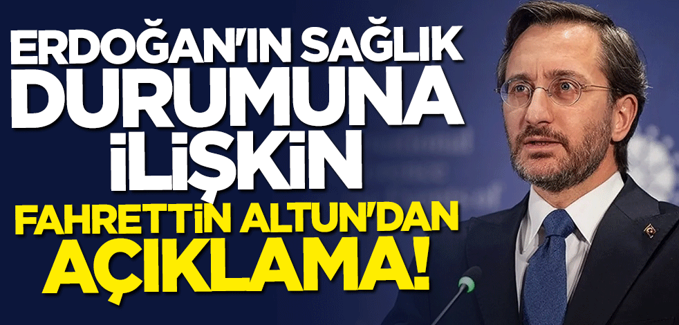 Erdoğan'ın sağlık durumuna ilişkin Fahrettin Altun'dan açıklama