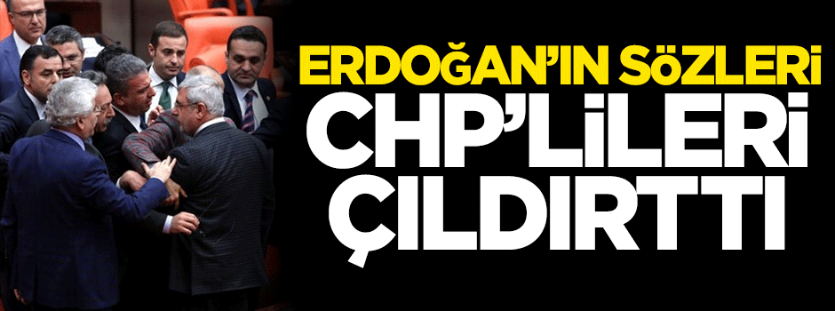 Erdoğan'ın sözleri CHP'lileri çıldırttı
