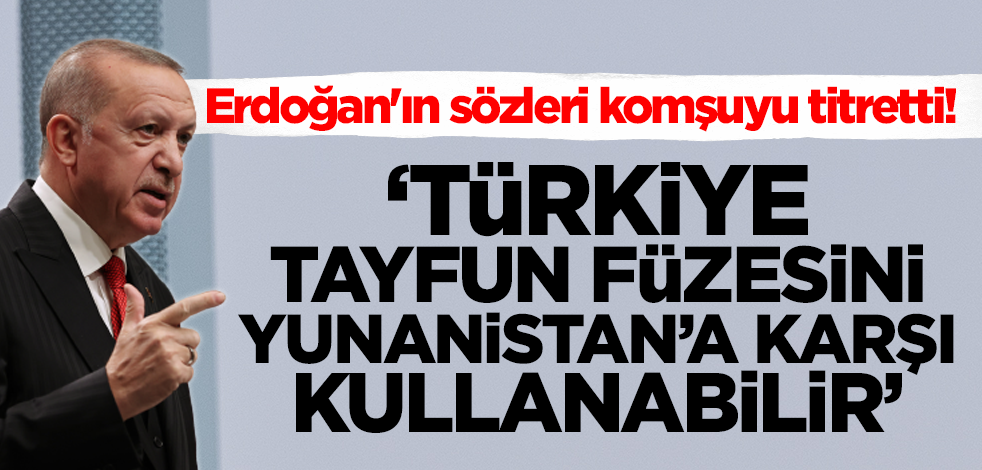 Erdoğan'ın sözleri komşuyu titretti! 'Türkiye Tayfun füzesini Yunanistan'a karşı kullanabilir'