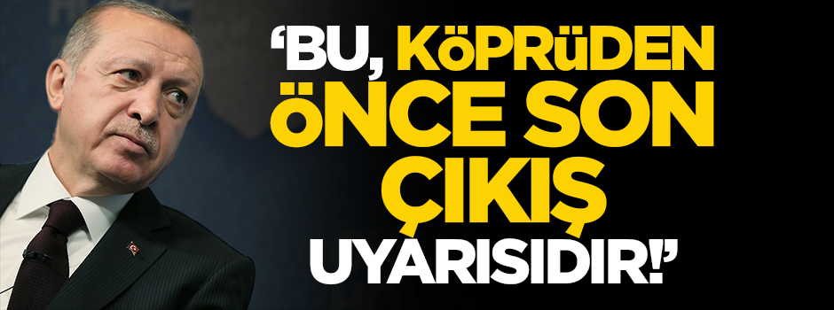 "Erdoğan'ın sözleri köprüden önce son çıkış uyarısı"