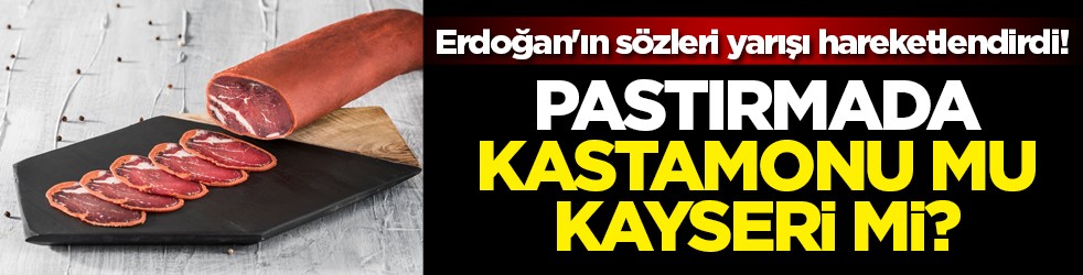 Erdoğan'ın sözleri yarışı hareketlendirdi! Pastırmada Kayseri mi Kastamonu mu?
