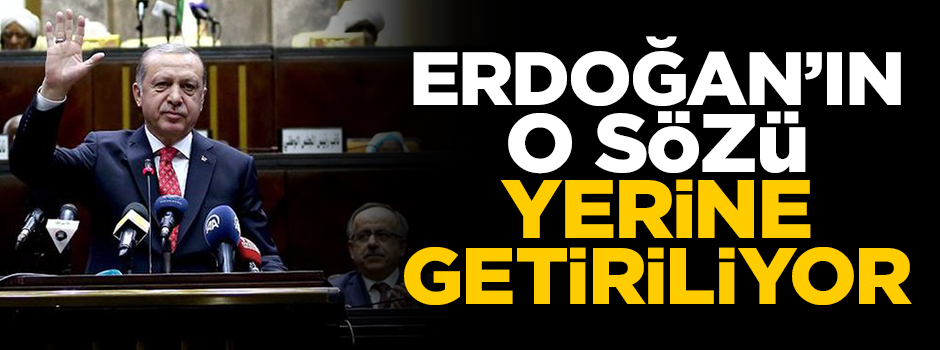 Cumhurbaşkanı Erdoğan’ın sözü yerine getiriliyor