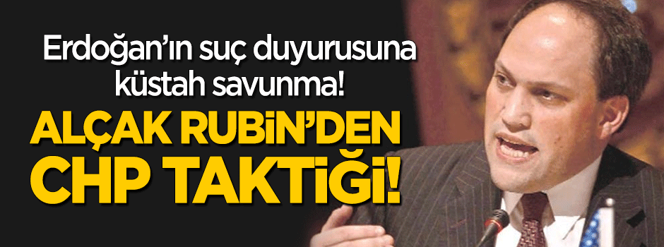 Erdoğan'ın suç duyurusunun ardından alçak Rubin'den CHP taktiği!