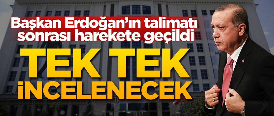 Erdoğan'ın talimatı üzerine harekete geçildi! Tek tek incelenecek