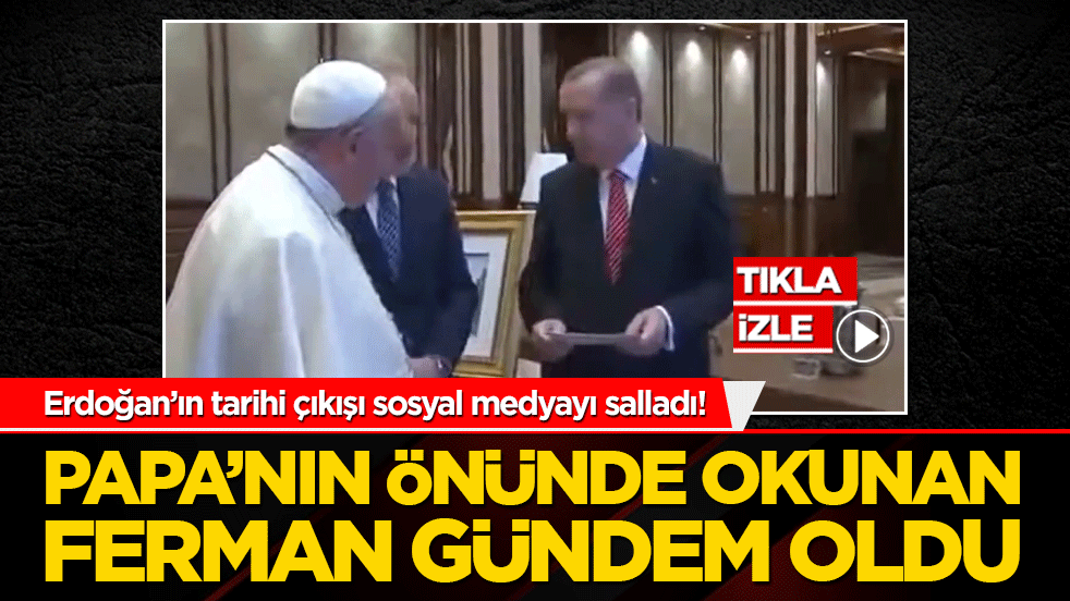 Erdoğan’ın 2014’teki o tarihi anı yeniden gündemde! Papa’nın önünde okunan ferman yine konuşuluyor