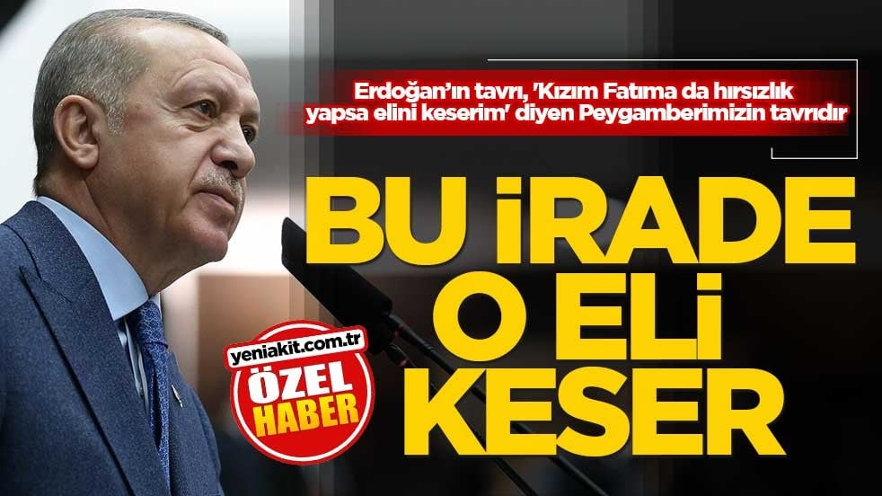 Erdoğan’ın tavrı, 'Kızım Fatıma da hırsızlık yapsa elini keserim' diyen Peygamberimizin tavrıdır! Bu irade o eli keser