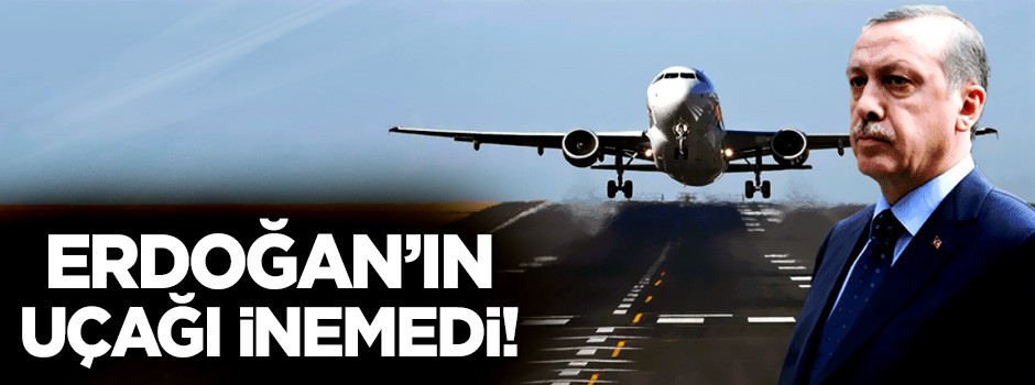 Erdoğan'ın uçağı havalimanına inemedi