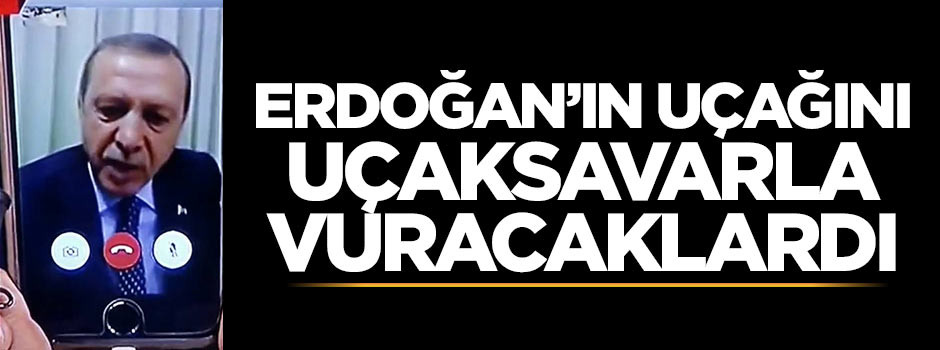 Erdoğan'ın uçağını uçaksavarla vuracaklardı