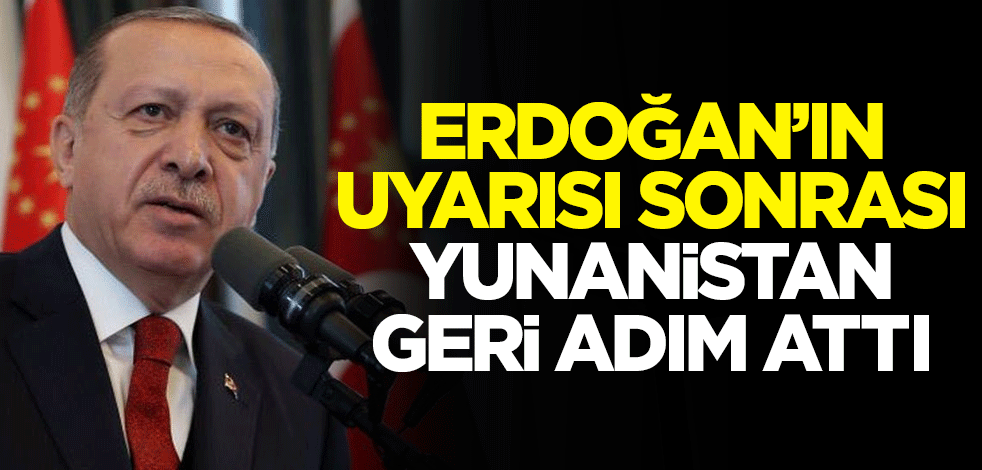 Erdoğan'ın uyarısı sonrası Yunanistan geri adım attı