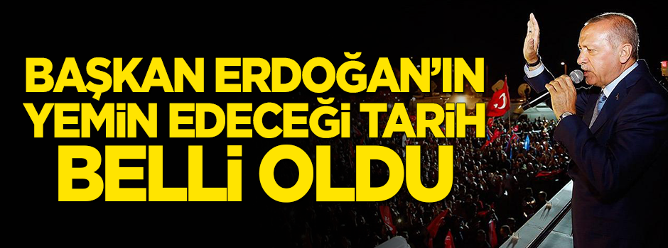 Erdoğan'ın yemin edeceği tarih belli oldu!