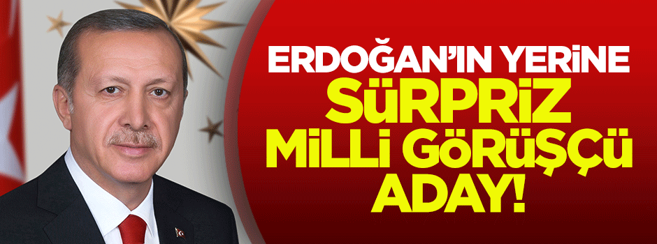 Erdoğan'ın yerine sürpriz Milli Görüşçü aday!