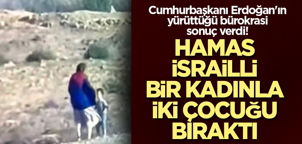 Erdoğan'ın yürüttüğü bürokrasi sonuç verdi! Hamas, İsrailli bir kadınla iki çocuğu bıraktı