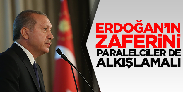 Erdoğan’ın zaferini Paralelciler de alkışlamalı